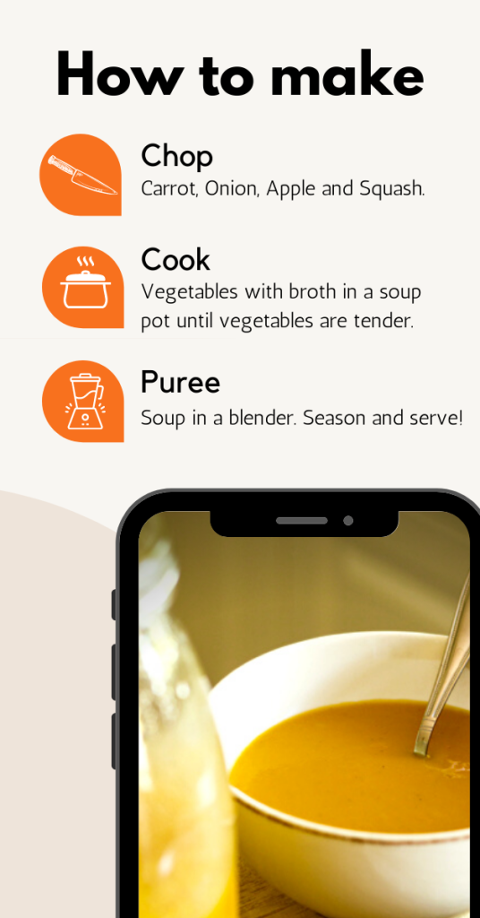 How to Make: Butternut Squash and Apple Soup. Chop: carrot, onion, apple and squash. Cook: vegetables with broth in soup pot until vegetables are tender. Puree: Soup in a blender. Season and serve.